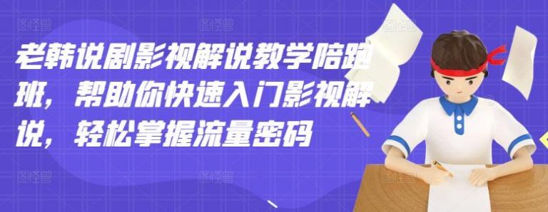 老韩说剧影视解说教学陪跑班，帮助你快速入门影视解说