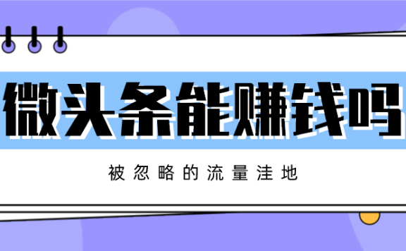 微头条怎么赚钱是真的吗？被忽略的流量洼地